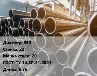 Труба горячедеформированная 530 s=22 Сталь: 20 ГОСТ: ТУ 14-3Р-51-2001 L=5.76